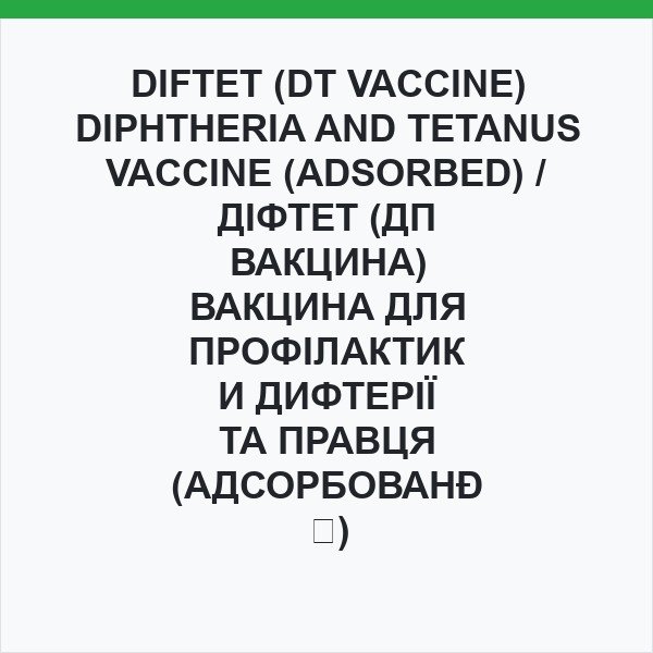 DIFTET (DT VACCINE) DIPHTHERIA AND TETANUS VACCINE (ADSORBED) / ДІФТЕТ (ДП ВАКЦИНА) ВАКЦИНА ДЛЯ ПРОФІЛАКТИКИ ДИФТЕРІЇ ТА ПРАВЦЯ (АДСОРБОВАНА)