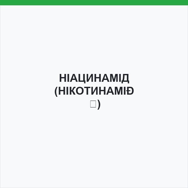 НІАЦИНАМІД (НІКОТИНАМІД)