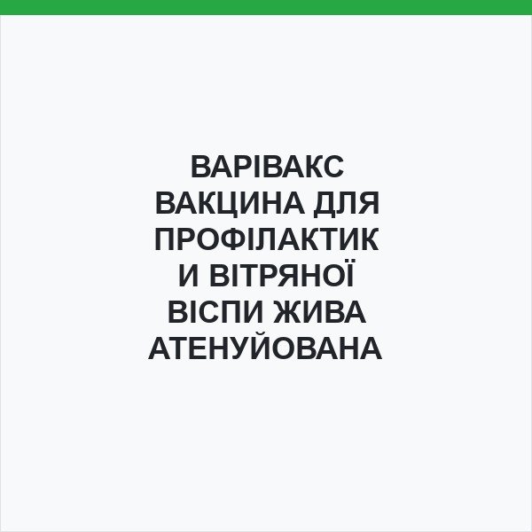 ВАРІВАКС ВАКЦИНА ДЛЯ ПРОФІЛАКТИКИ ВІТРЯНОЇ ВІСПИ ЖИВА АТЕНУЙОВАНА